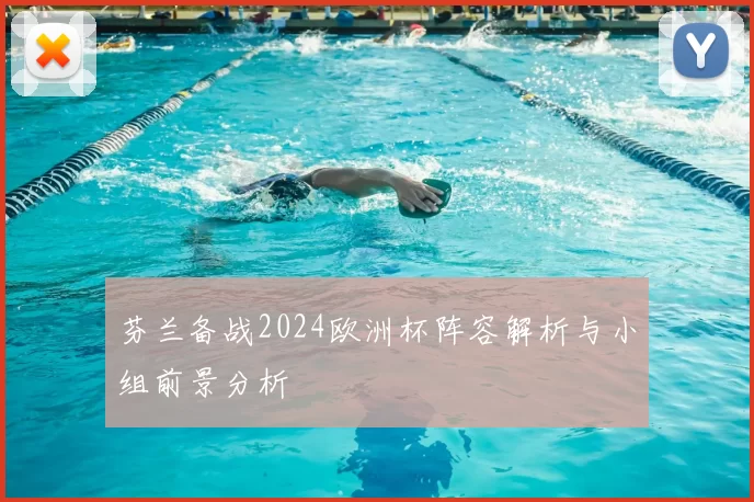 芬兰备战2024欧洲杯阵容解析与小组前景分析