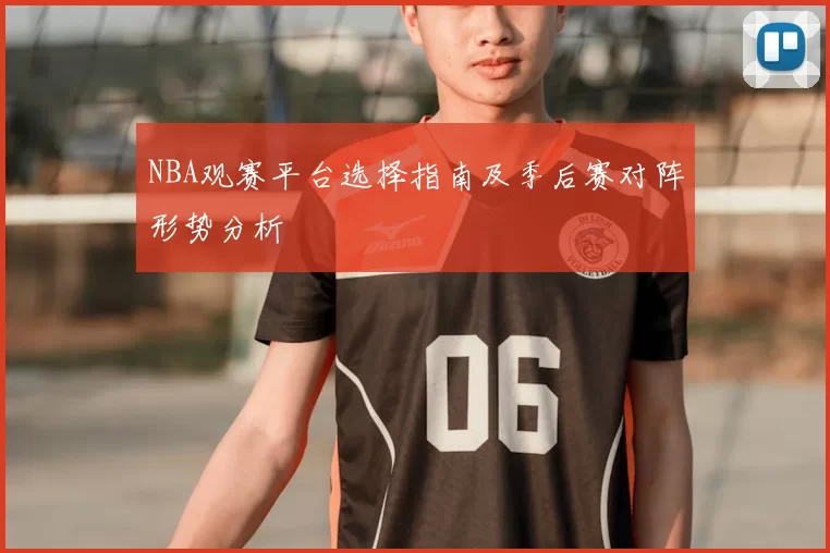 NBA观赛平台选择指南及季后赛对阵形势分析