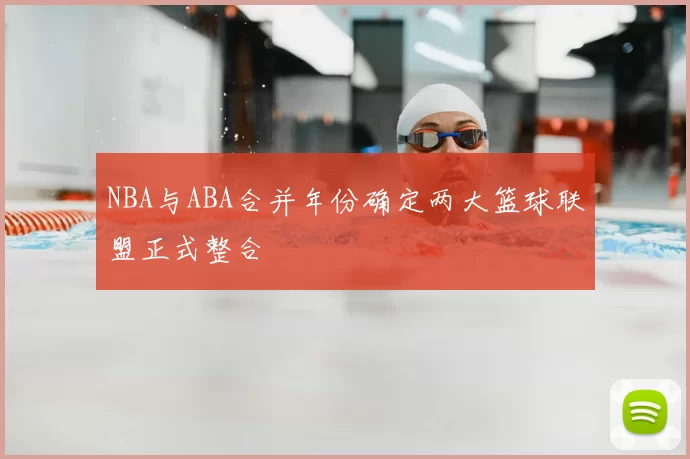 NBA与ABA合并年份确定两大篮球联盟正式整合