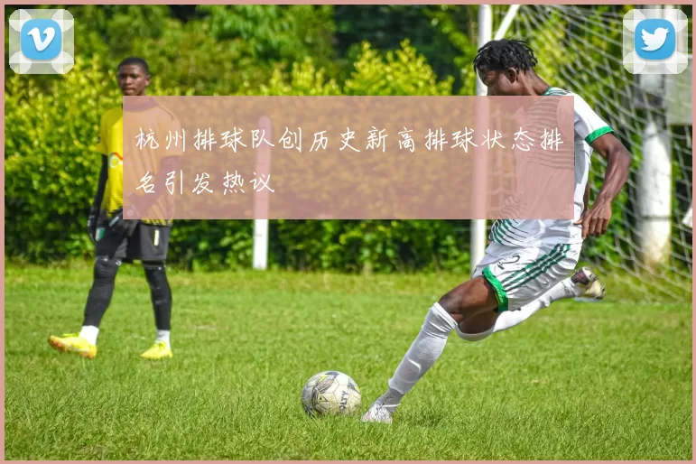 杭州排球队创历史新高排球状态排名引发热议