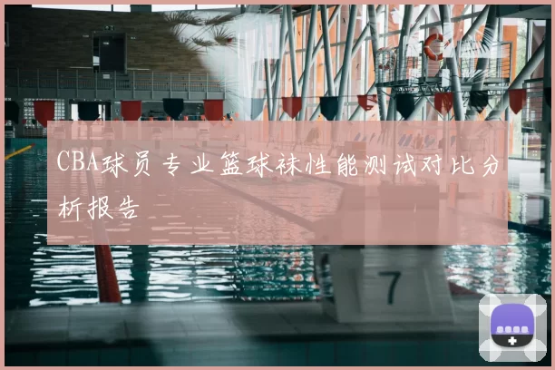 CBA球员专业篮球袜性能测试对比分析报告