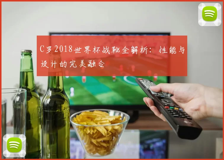 C罗2018世界杯战靴全解析：性能与设计的完美融合