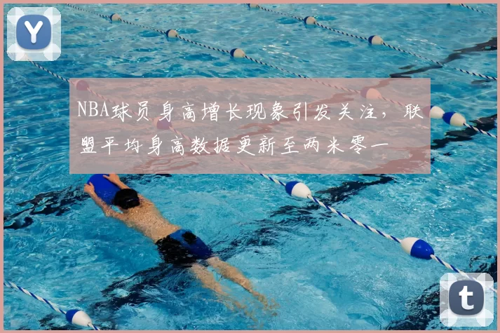 NBA球员身高增长现象引发关注，联盟平均身高数据更新至两米零一