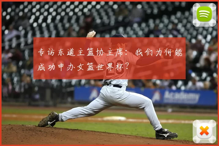专访东道主篮协主席:我们为何能成功申办女篮世界杯?