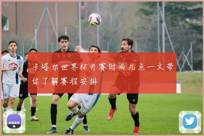 卡塔尔世界杯开赛时间几点一文带你了解赛程安排