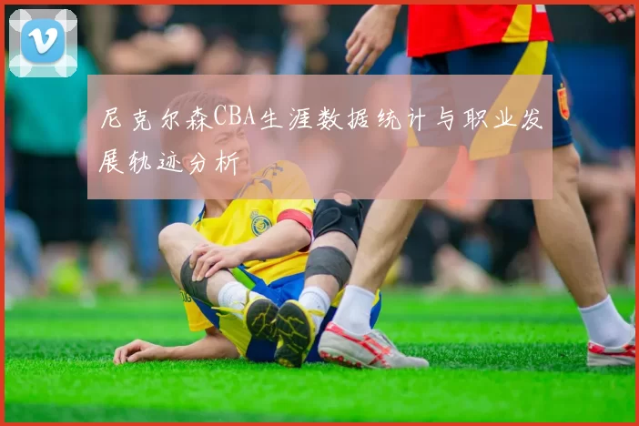 尼克尔森CBA生涯数据统计与职业发展轨迹分析