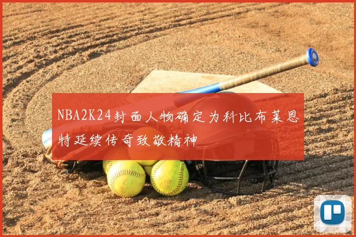 NBA2K24封面人物确定为科比布莱恩特延续传奇致敬精神