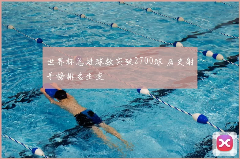 世界杯总进球数突破2700球 历史射手榜排名生变