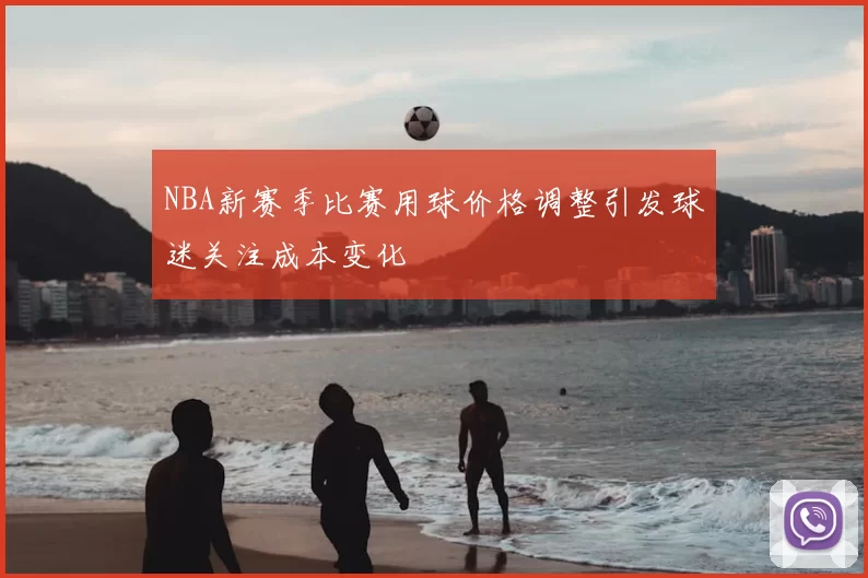 NBA新赛季比赛用球价格调整引发球迷关注成本变化