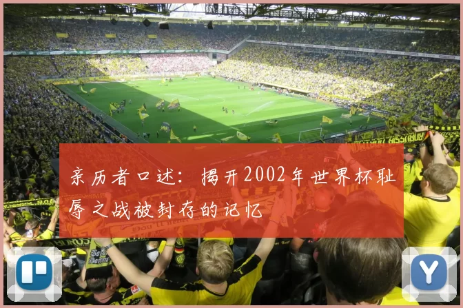 亲历者口述：揭开2002年世界杯耻辱之战被封存的记忆