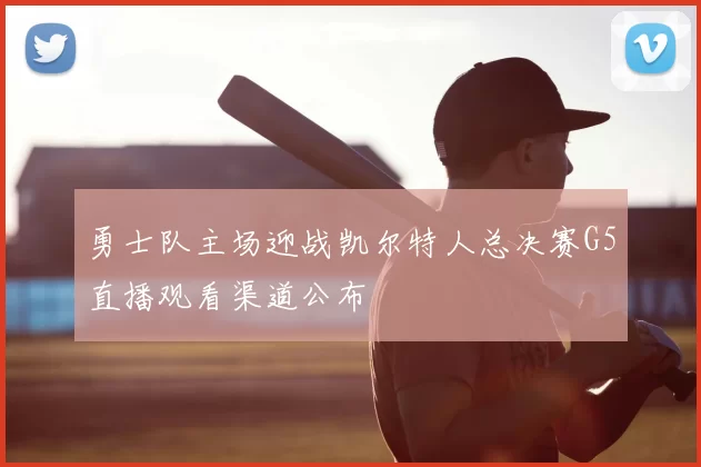 勇士队主场迎战凯尔特人总决赛G5直播观看渠道公布