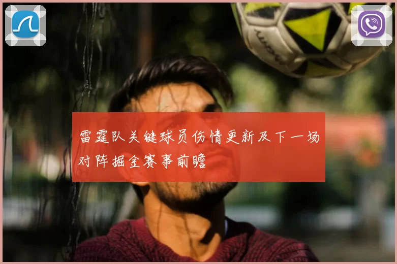 雷霆队关键球员伤情更新及下一场对阵掘金赛事前瞻
