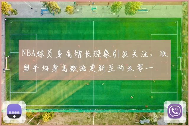 NBA球员身高增长现象引发关注，联盟平均身高数据更新至两米零一