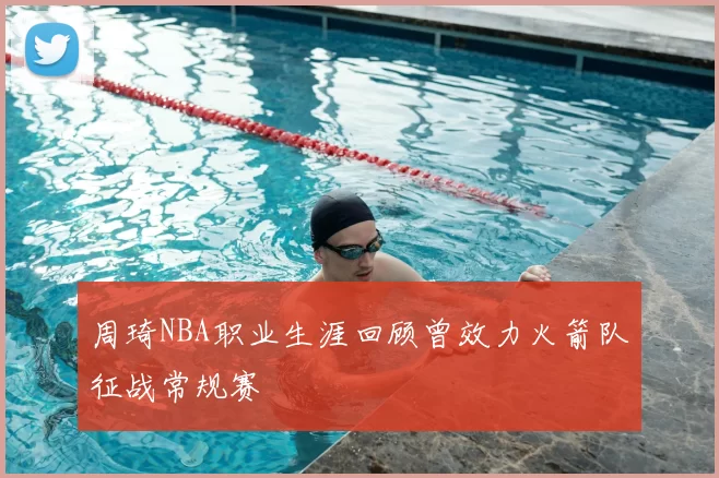 周琦NBA职业生涯回顾曾效力火箭队征战常规赛