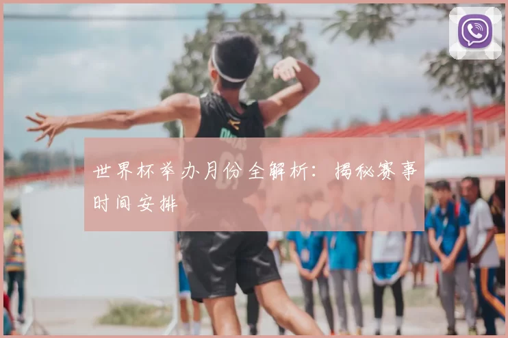 世界杯举办月份全解析：揭秘赛事时间安排