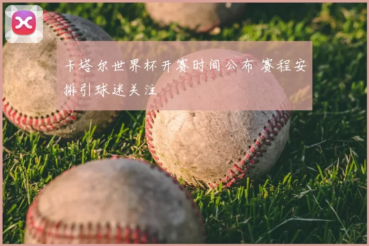卡塔尔世界杯开赛时间公布 赛程安排引球迷关注
