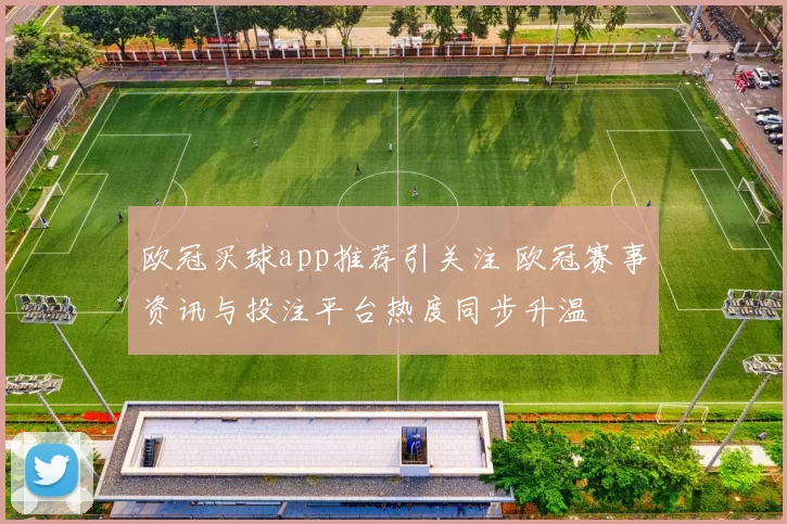 欧冠买球app推荐引关注 欧冠赛事资讯与投注平台热度同步升温